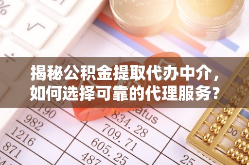 商丘揭秘公积金提取代办中介，如何选择可靠的代理服务？