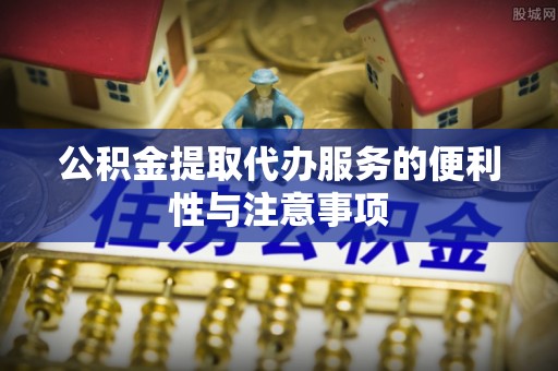 商丘公积金提取代办服务的便利性与注意事项
