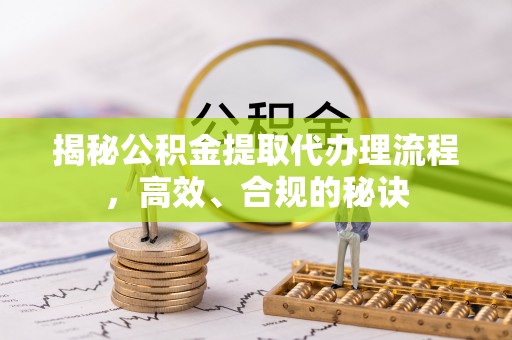 商丘揭秘公积金提取代办理流程，高效、合规的秘诀