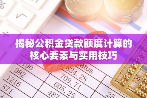 商丘揭秘公积金贷款额度计算的核心要素与实用技巧