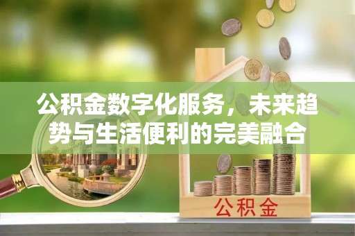 商丘公积金数字化服务，未来趋势与生活便利的完美融合