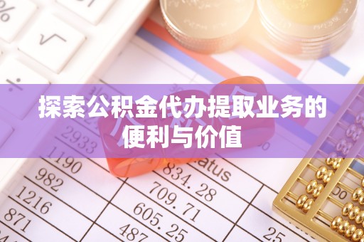 商丘探索公积金代办提取业务的便利与价值