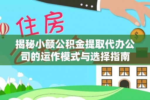 商丘揭秘小额公积金提取代办公司的运作模式与选择指南