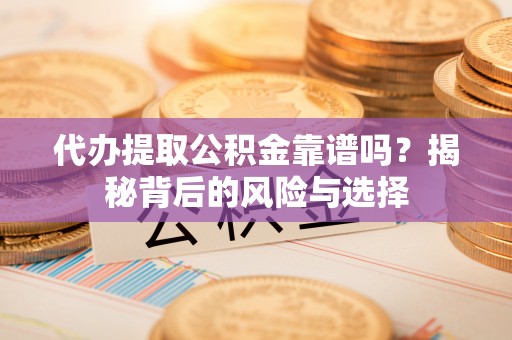 商丘代办提取公积金靠谱吗？揭秘背后的风险与选择
