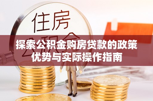 商丘探索公积金购房贷款的政策优势与实际操作指南