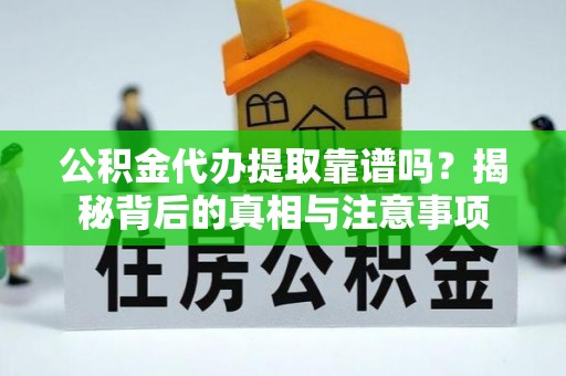 商丘公积金代办提取靠谱吗？揭秘背后的真相与注意事项
