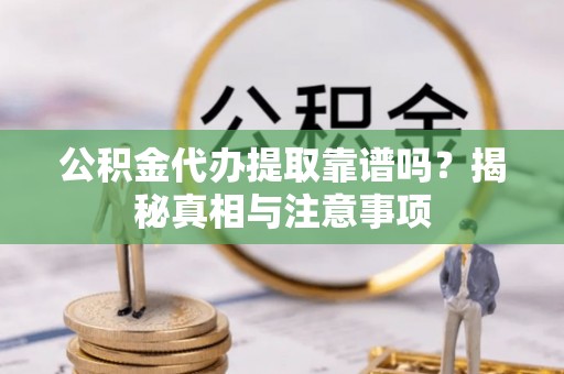商丘公积金代办提取靠谱吗？揭秘真相与注意事项