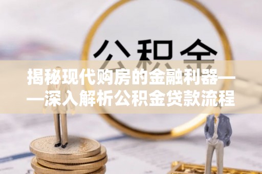 商丘揭秘现代购房的金融利器——深入解析公积金贷款流程
