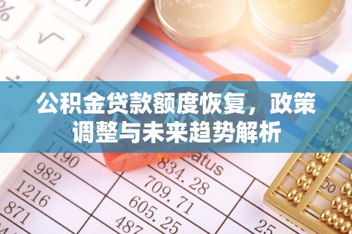 商丘公积金贷款额度恢复，政策调整与未来趋势解析