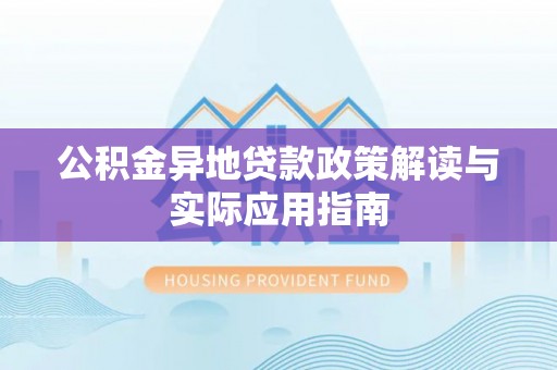 商丘公积金异地贷款政策解读与实际应用指南