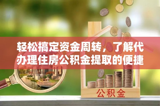商丘轻松搞定资金周转，了解代办理住房公积金提取的便捷之道