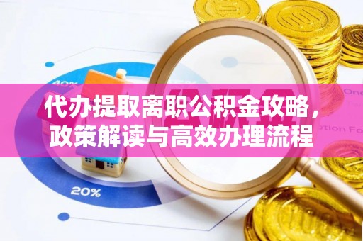 商丘代办提取离职公积金攻略，政策解读与高效办理流程