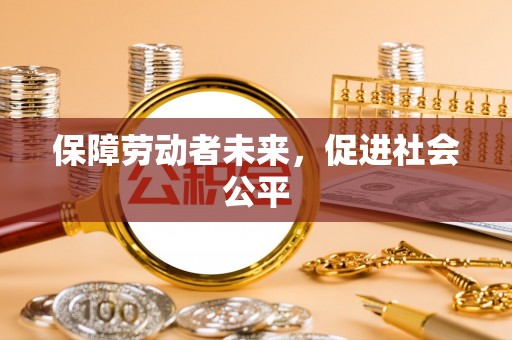 商丘保障劳动者未来，促进社会公平