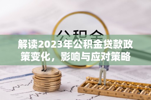 商丘解读2023年公积金贷款政策变化，影响与应对策略