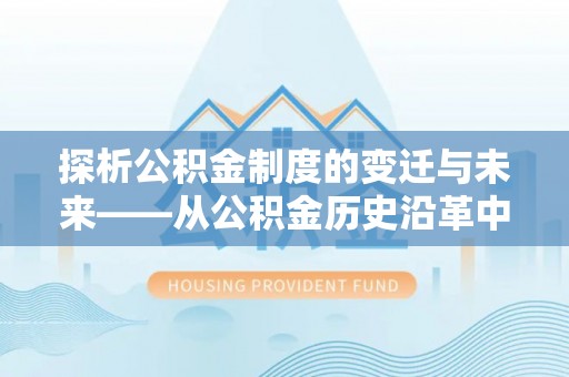 商丘探析公积金制度的变迁与未来——从公积金历史沿革中读懂社会福利发展