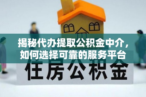 商丘揭秘代办提取公积金中介，如何选择可靠的服务平台