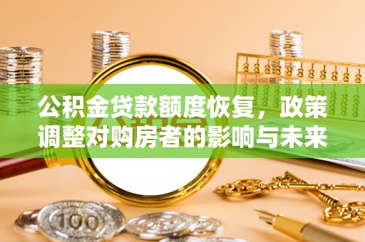 商丘公积金贷款额度恢复，政策调整对购房者的影响与未来展望
