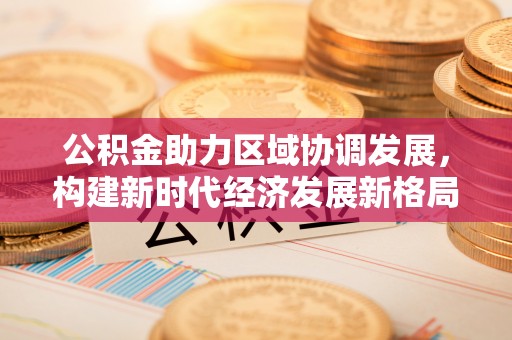 商丘公积金助力区域协调发展，构建新时代经济发展新格局