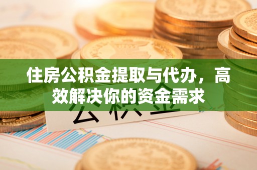 商丘住房公积金提取与代办，高效解决你的资金需求