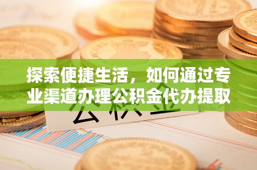 商丘探索便捷生活，如何通过专业渠道办理公积金代办提取业务