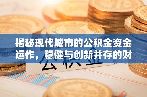 商丘揭秘现代城市的公积金资金运作，稳健与创新并存的财富管理之道
