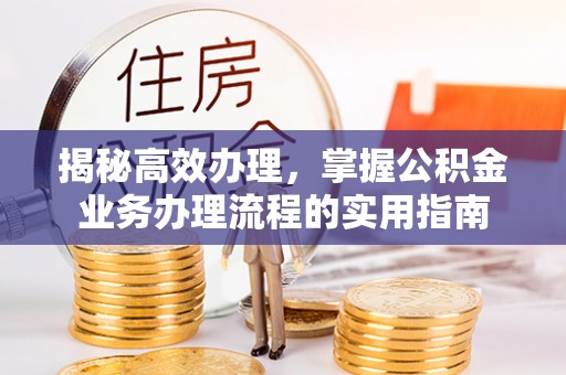 商丘揭秘高效办理，掌握公积金业务办理流程的实用指南