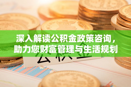 商丘深入解读公积金政策咨询，助力您财富管理与生活规划