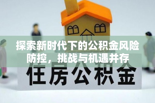 商丘探索新时代下的公积金风险防控，挑战与机遇并存