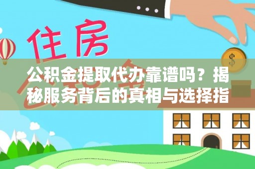 商丘公积金提取代办靠谱吗？揭秘服务背后的真相与选择指南
