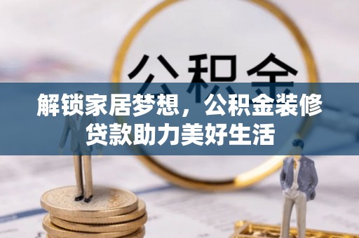 商丘解锁家居梦想，公积金装修贷款助力美好生活