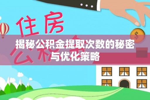 商丘揭秘公积金提取次数的秘密与优化策略