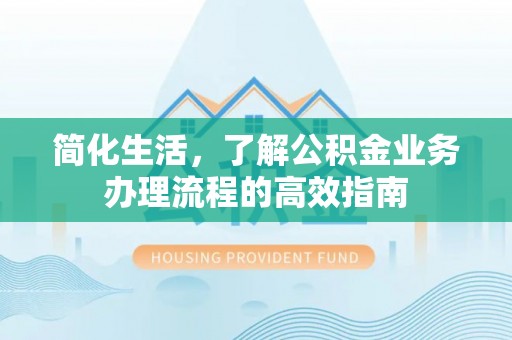商丘简化生活，了解公积金业务办理流程的高效指南