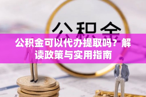 商丘公积金可以代办提取吗？解读政策与实用指南