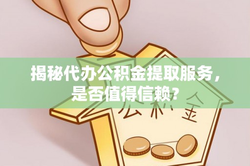 商丘揭秘代办公积金提取服务，是否值得信赖？