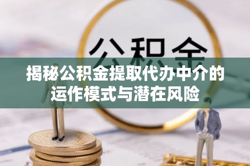 商丘揭秘公积金提取代办中介的运作模式与潜在风险