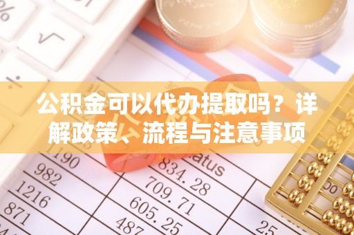 商丘公积金可以代办提取吗？详解政策、流程与注意事项