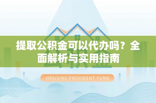 商丘提取公积金可以代办吗？全面解析与实用指南