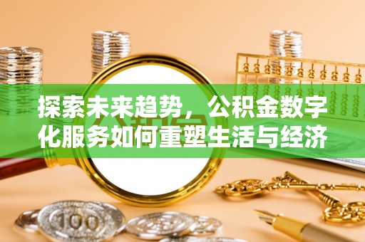 商丘探索未来趋势，公积金数字化服务如何重塑生活与经济
