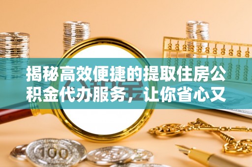 商丘揭秘高效便捷的提取住房公积金代办服务，让你省心又省力