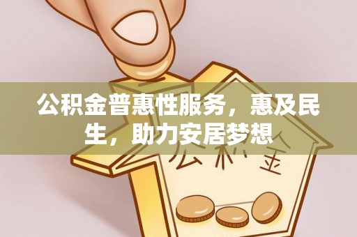 商丘公积金普惠性服务，惠及民生，助力安居梦想