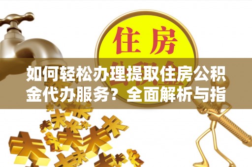 商丘如何轻松办理提取住房公积金代办服务？全面解析与指南