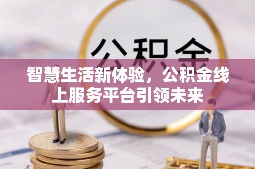 商丘智慧生活新体验，公积金线上服务平台引领未来