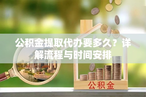 商丘公积金提取代办要多久？详解流程与时间安排