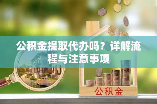 商丘公积金提取代办吗？详解流程与注意事项