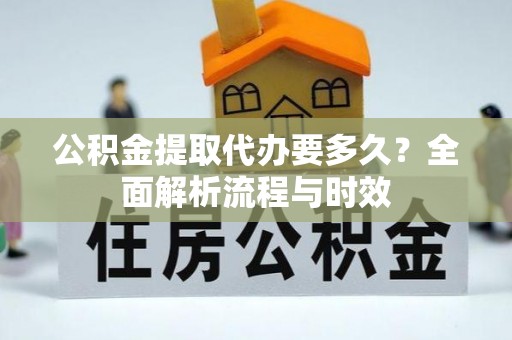 商丘公积金提取代办要多久？全面解析流程与时效