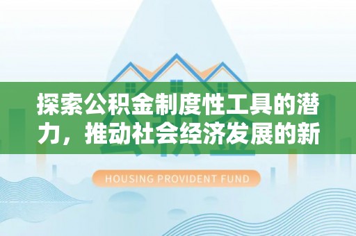 商丘探索公积金制度性工具的潜力，推动社会经济发展的新引擎