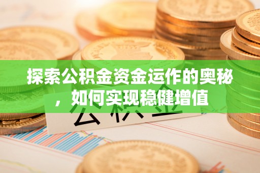 商丘探索公积金资金运作的奥秘，如何实现稳健增值
