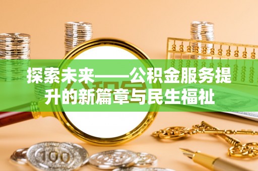 商丘探索未来——公积金服务提升的新篇章与民生福祉