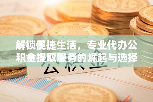 商丘解锁便捷生活，专业代办公积金提取服务的崛起与选择