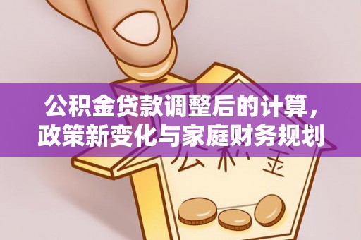 商丘公积金贷款调整后的计算，政策新变化与家庭财务规划